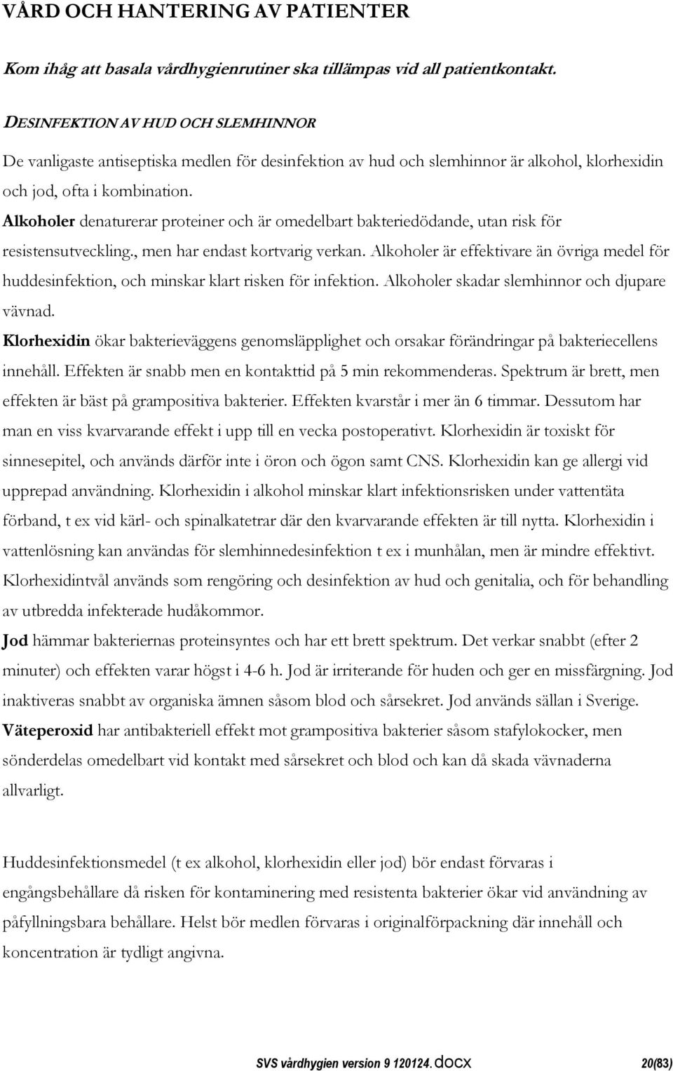 Alkoholer denaturerar proteiner och är omedelbart bakteriedödande, utan risk för resistensutveckling., men har endast kortvarig verkan.