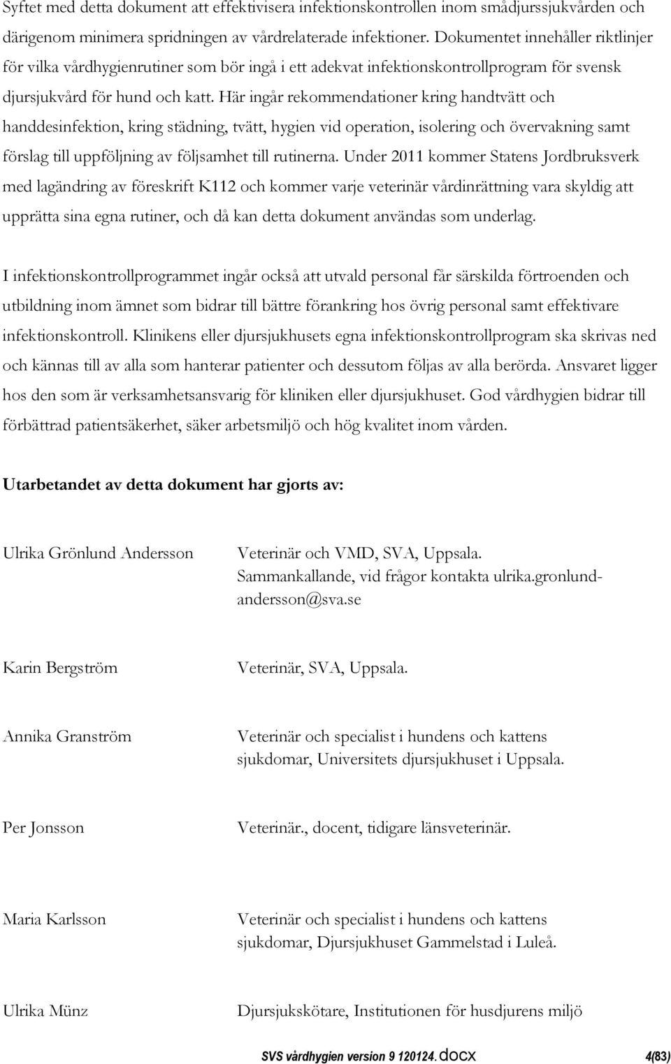 Här ingår rekommendationer kring handtvätt och handdesinfektion, kring städning, tvätt, hygien vid operation, isolering och övervakning samt förslag till uppföljning av följsamhet till rutinerna.