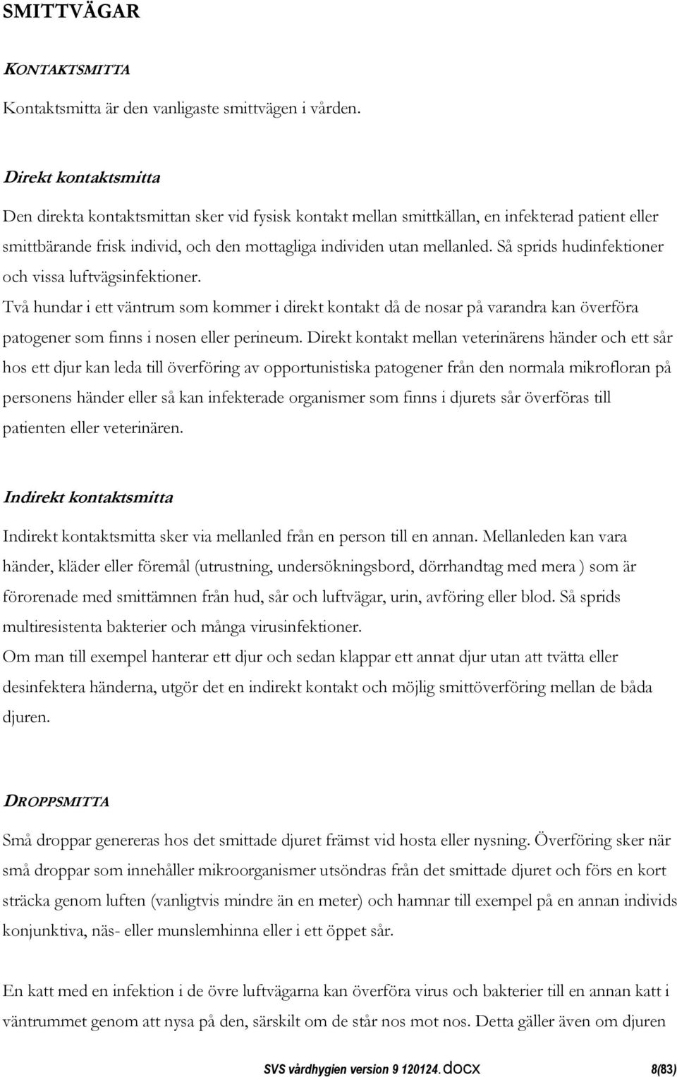 Så sprids hudinfektioner och vissa luftvägsinfektioner. Två hundar i ett väntrum som kommer i direkt kontakt då de nosar på varandra kan överföra patogener som finns i nosen eller perineum.