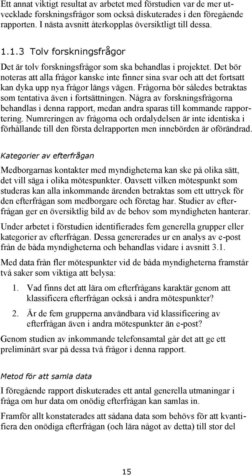 Det bör noteras att alla frågor kanske inte finner sina svar och att det fortsatt kan dyka upp nya frågor längs vägen. Frågorna bör således betraktas som tentativa även i fortsättningen.