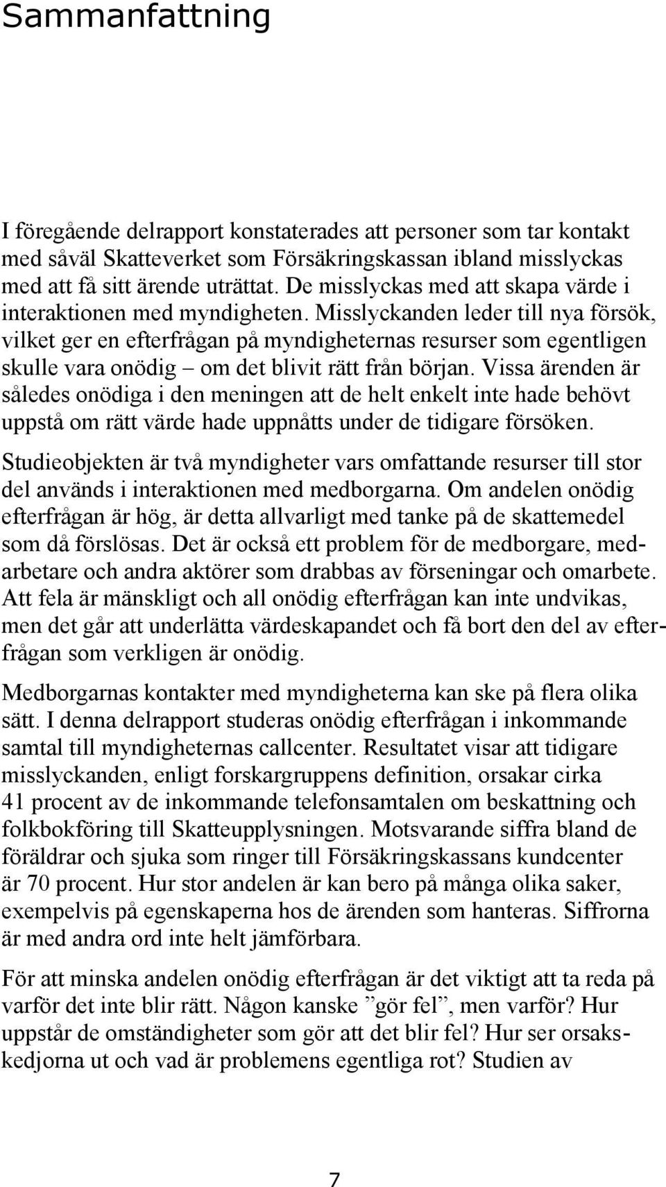 Misslyckanden leder till nya försök, vilket ger en efterfrågan på myndigheternas resurser som egentligen skulle vara onödig om det blivit rätt från början.