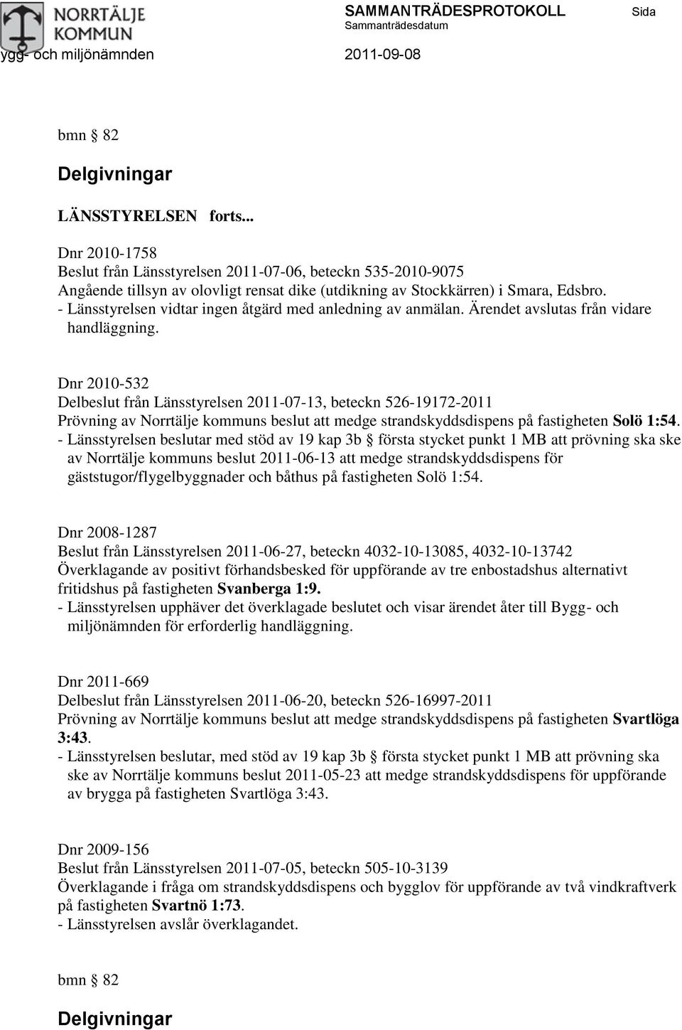 - Länsstyrelsen vidtar ingen åtgärd med anledning av anmälan. Ärendet avslutas från vidare handläggning.