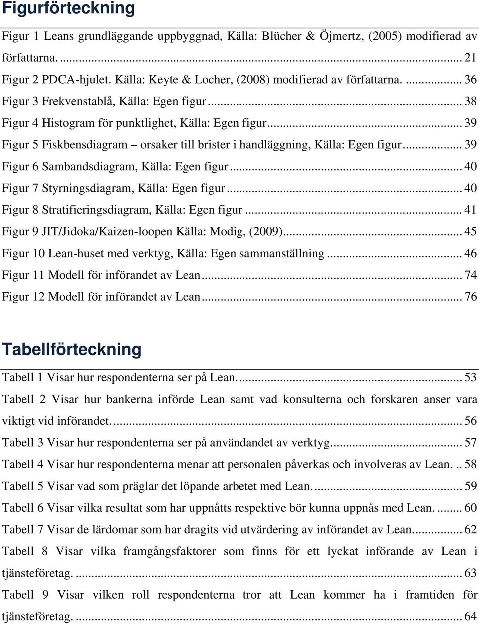 .. 39 Figur 6 Sambandsdiagram, Källa: Egen figur... 40 Figur 7 Styrningsdiagram, Källa: Egen figur... 40 Figur 8 Stratifieringsdiagram, Källa: Egen figur.