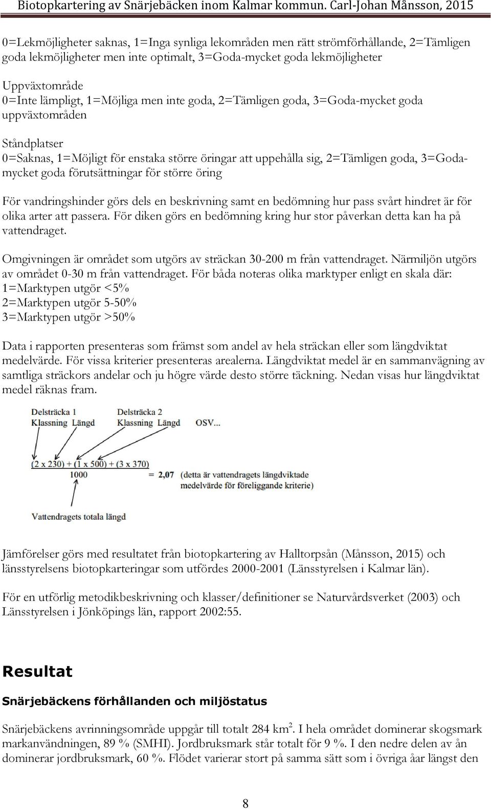 förutsättningar för större öring För vandringshinder görs dels en beskrivning samt en bedömning hur pass svårt hindret är för olika arter att passera.