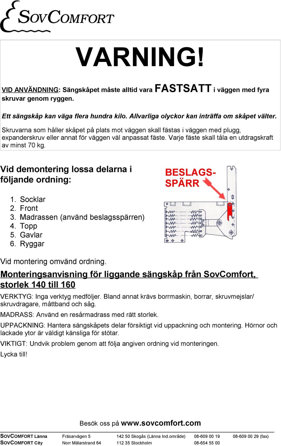 Vid demontering lossa delarna i följande ordning: 1. 2. 3. 4. 5. 6. Socklar Front Madrassen (använd beslagsspärren) Topp Gavlar Ryggar Vid montering omvänd ordning.