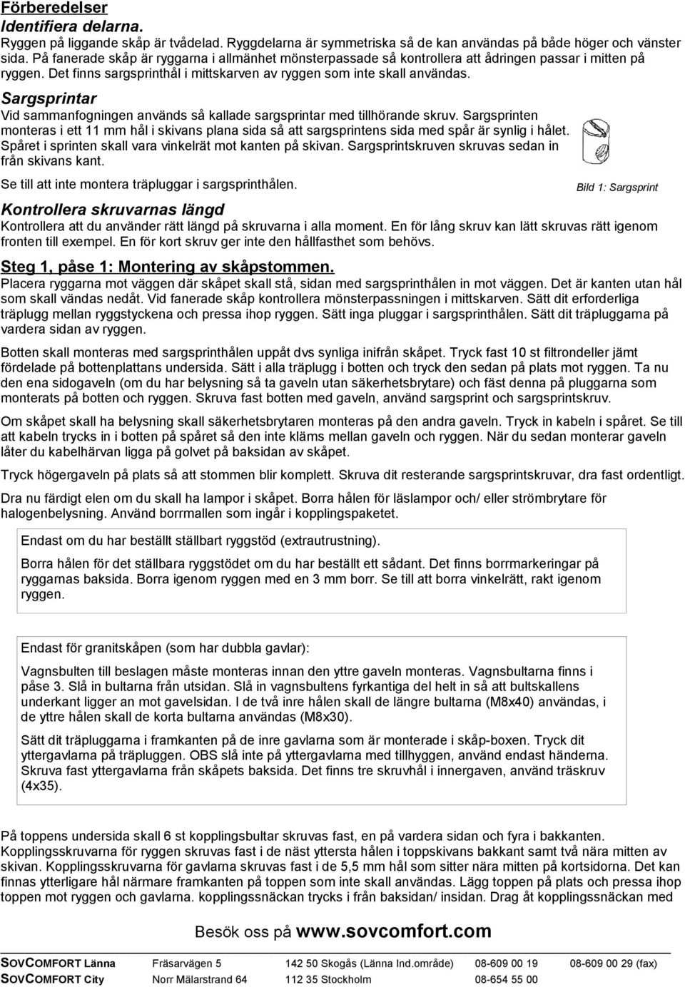 Sargsprintar Vid sammanfogningen används så kallade sargsprintar med tillhörande skruv. Sargsprinten monteras i ett 11 mm hål i skivans plana sida så att sargsprintens sida med spår är synlig i hålet.