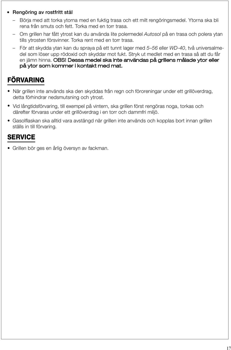 För att skydda ytan kan du spraya på ett tunnt lager med 5 56 eller WD-40, två universalmedel som löser upp rödoxid och skyddar mot fukt. Stryk ut medlet med en trasa så att du får en jämn hinna. OBS!