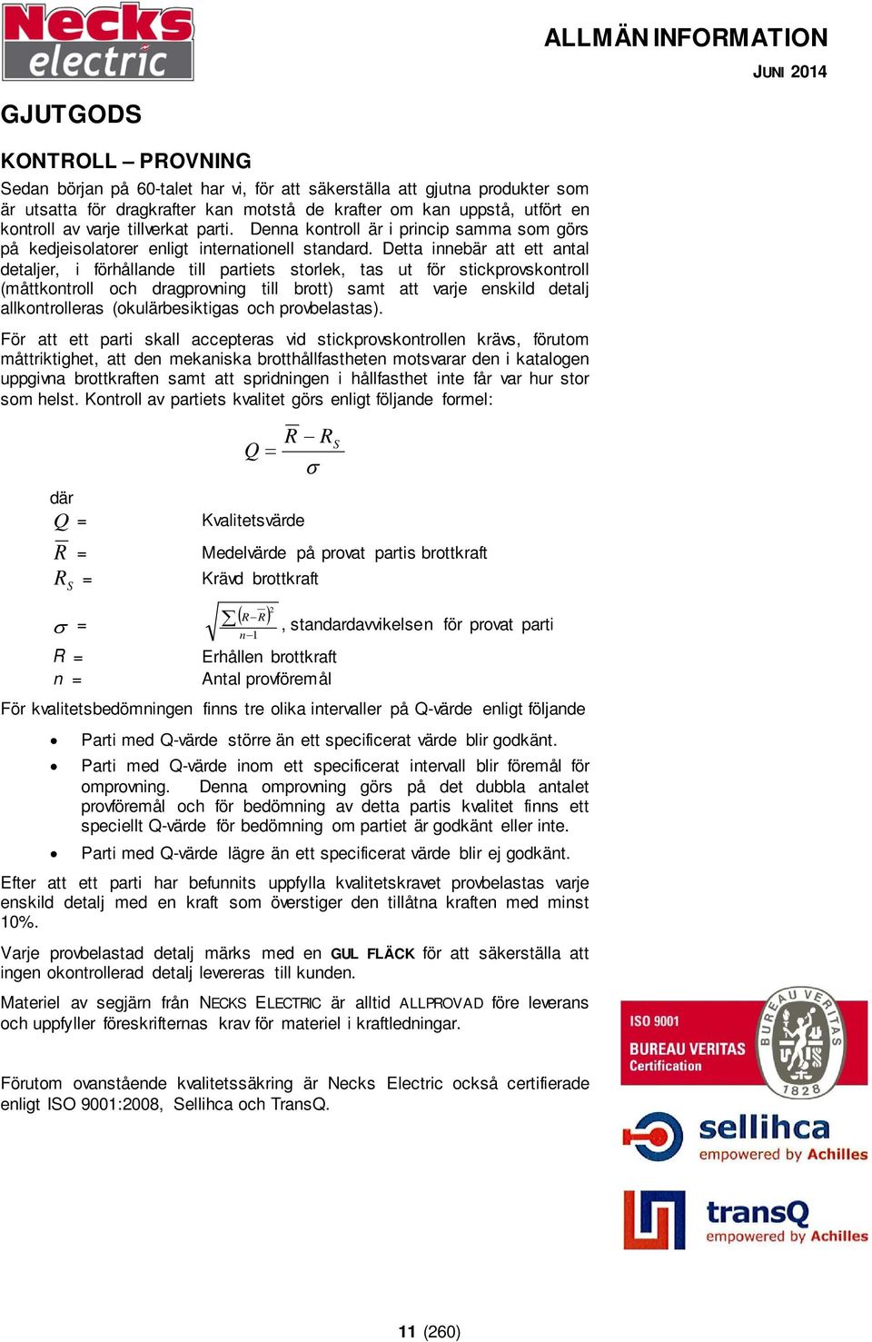 Detta innebär att ett antal detaljer, i förhållande till partiets storlek, tas ut för stickprovskontroll (måttkontroll och dragprovning till brott) samt att varje enskild detalj allkontrolleras