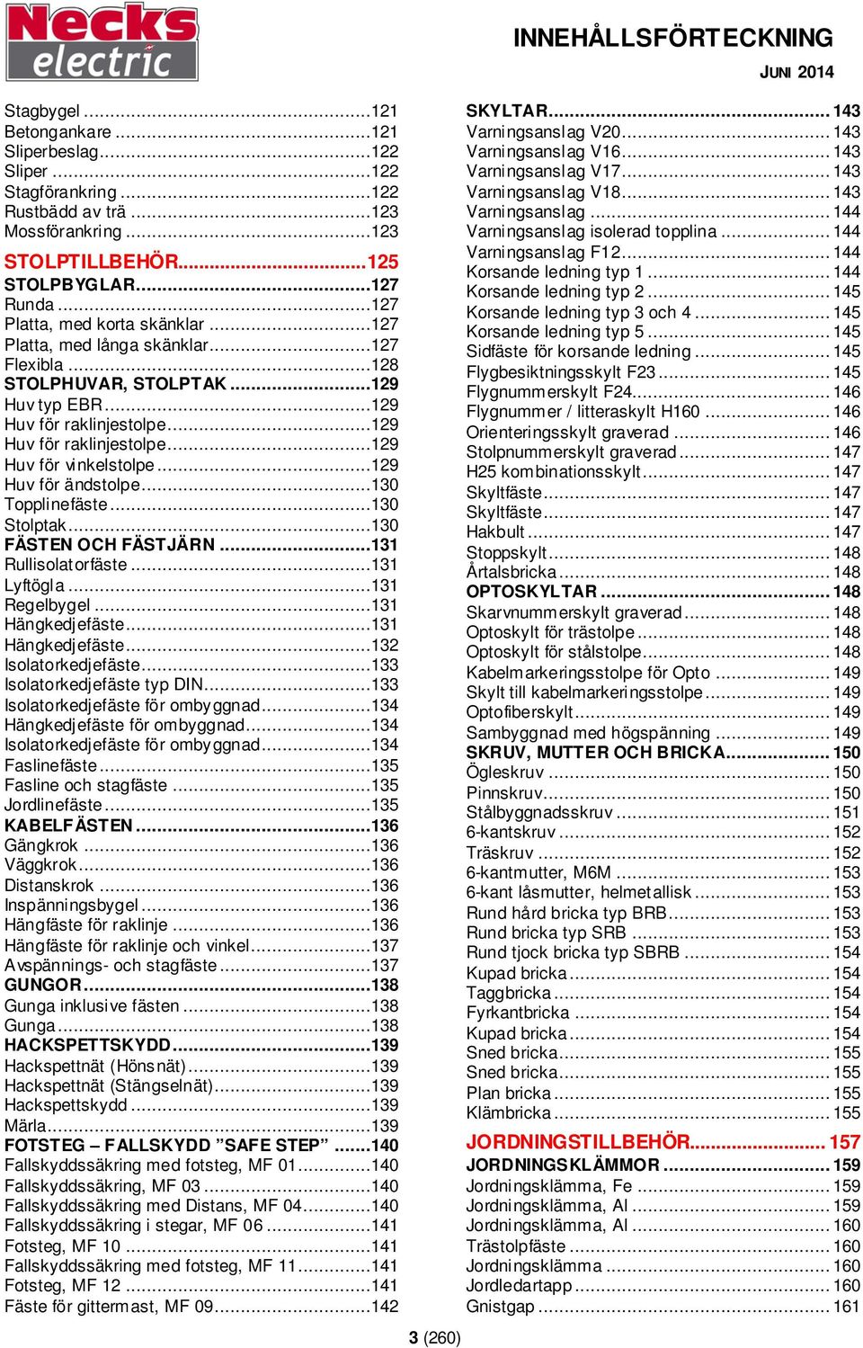 ..129 Huv för ändstolpe...130 Topplinefäste...130 Stolptak...130 FÄSTEN OCH FÄSTJÄRN...131 Rullisolatorfäste...131 Lyftögla...131 Regelbygel...131 Hängkedjefäste...131 Hängkedjefäste...132 Isolatorkedjefäste.