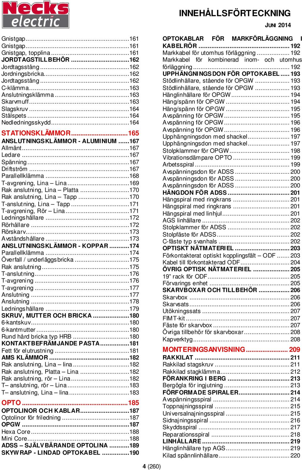 ..168 T-avgrening, Lina Lina...169 Rak anslutning, Lina Platta...170 Rak anslutning, Lina Tapp...170 T-anslutning, Lina Tapp...171 T-avgrening, Rör Lina...171 Ledningshållare...172 Rörhållare.