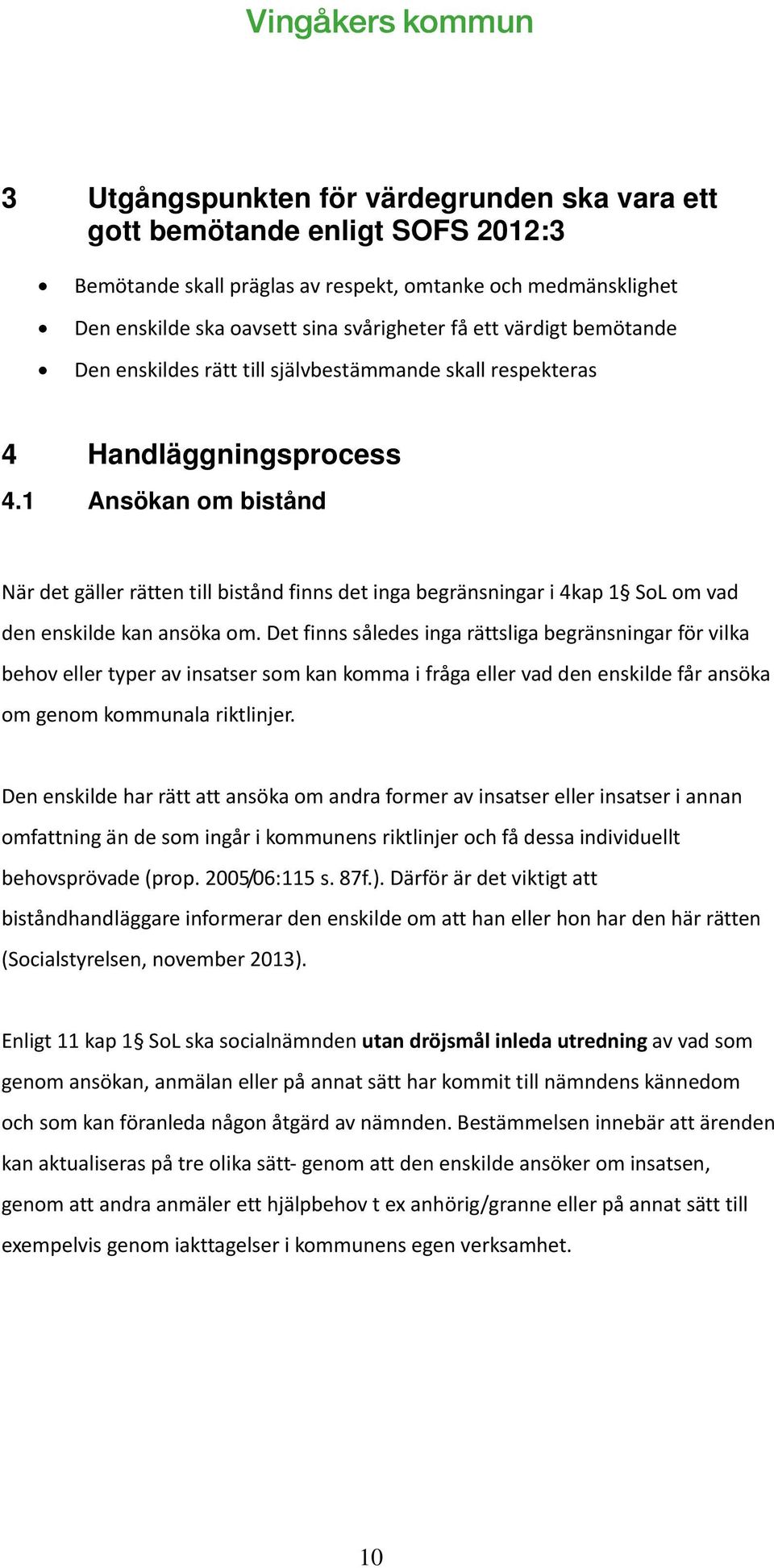 1 Ansökan om bistånd När det gäller rätten till bistånd finns det inga begränsningar i 4kap 1 SoL om vad den enskilde kan ansöka om.