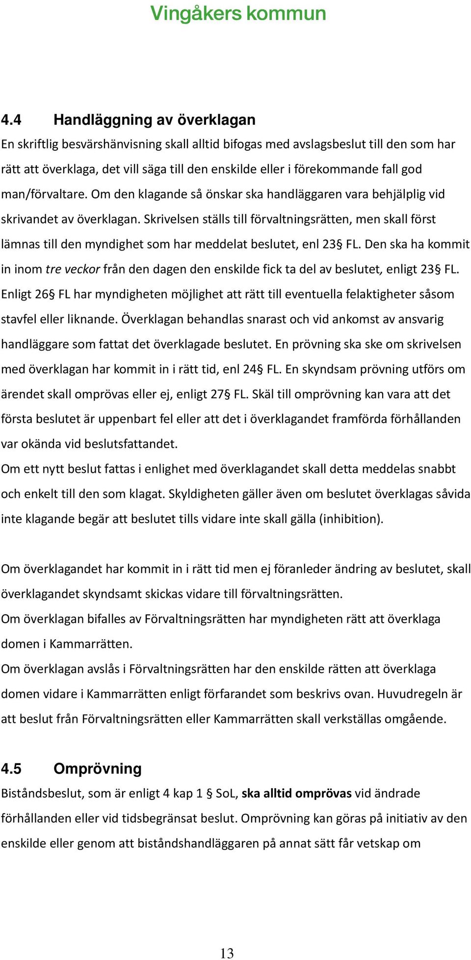 Skrivelsen ställs till förvaltningsrätten, men skall först lämnas till den myndighet som har meddelat beslutet, enl 23 FL.