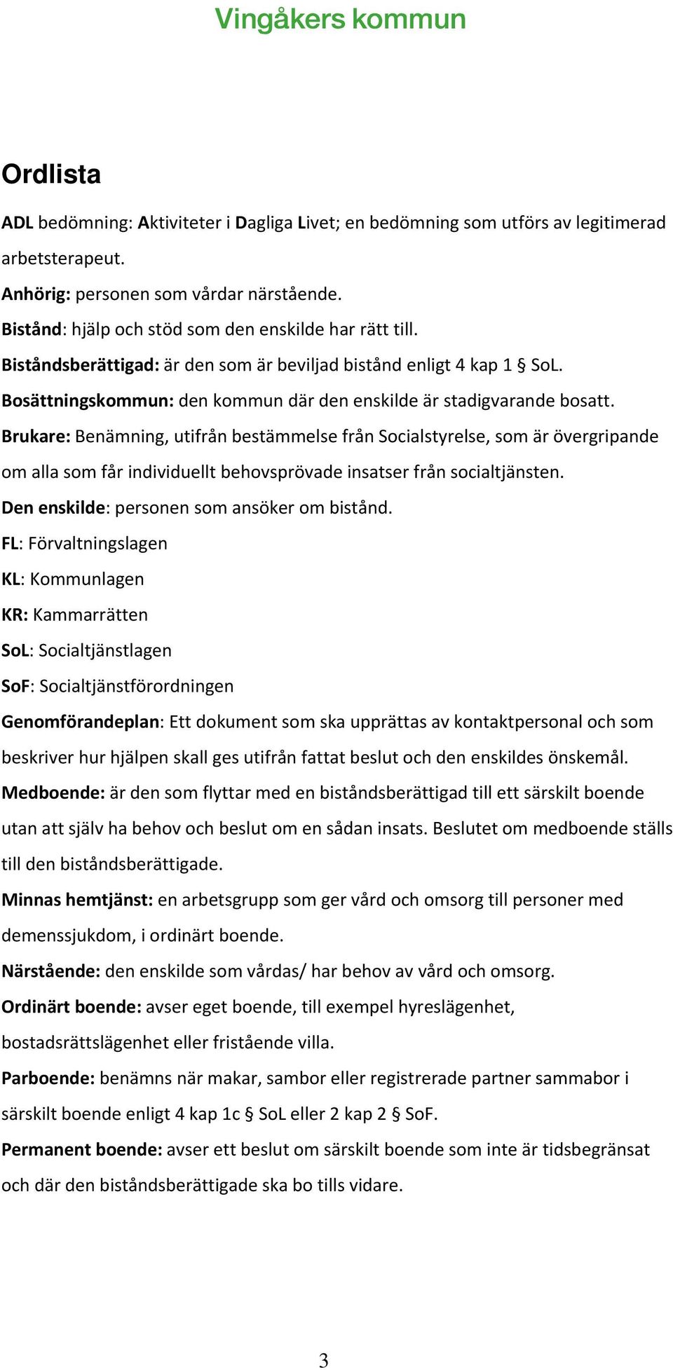 Brukare: Benämning, utifrån bestämmelse från Socialstyrelse, som är övergripande om alla som får individuellt behovsprövade insatser från socialtjänsten. Den enskilde: personen som ansöker om bistånd.