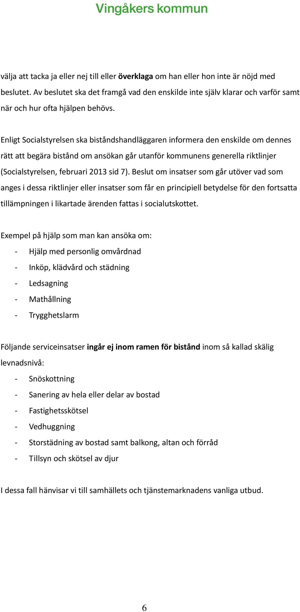 Enligt Socialstyrelsen ska biståndshandläggaren informera den enskilde om dennes rätt att begära bistånd om ansökan går utanför kommunens generella riktlinjer (Socialstyrelsen, februari 2013 sid 7).