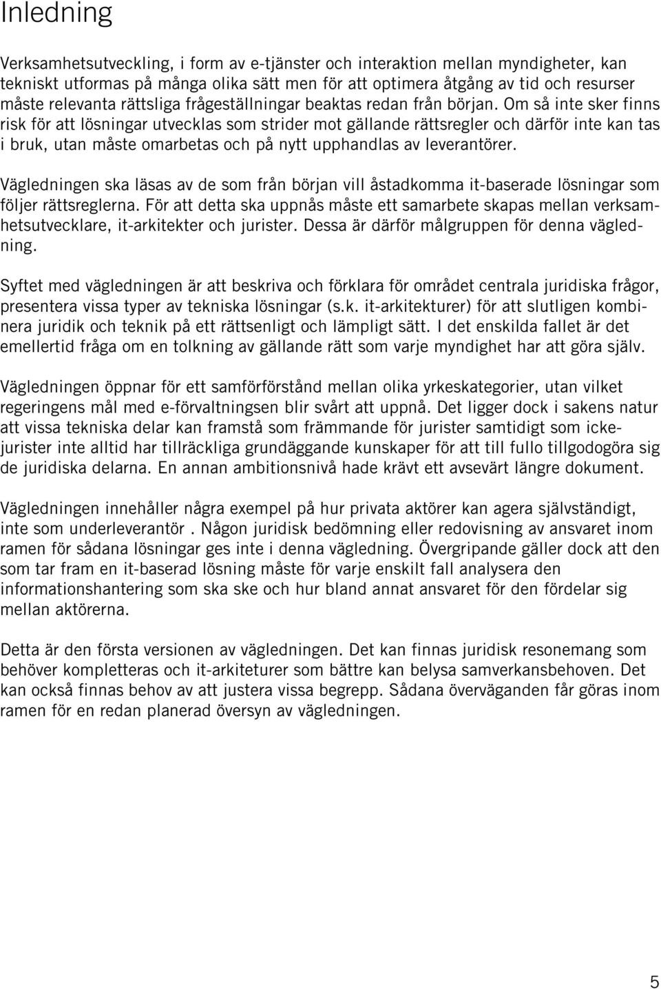 Om så inte sker finns risk för att lösningar utvecklas som strider mot gällande rättsregler och därför inte kan tas i bruk, utan måste omarbetas och på nytt upphandlas av leverantörer.
