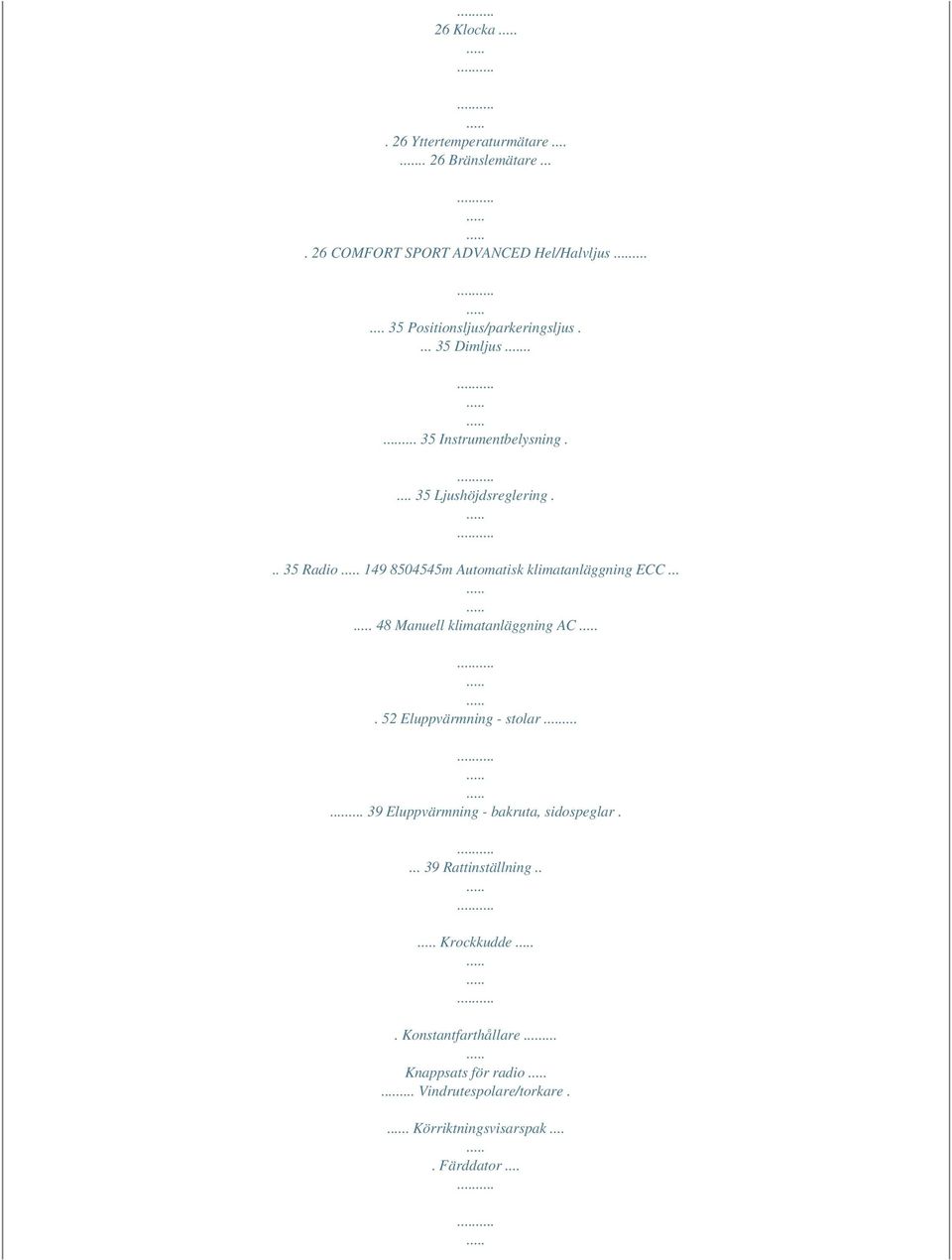 .. 35 Radio 149 8504545m Automatisk klimatanläggning ECC... 48 Manuell klimatanläggning AC. 52 Eluppvärmning - stolar.