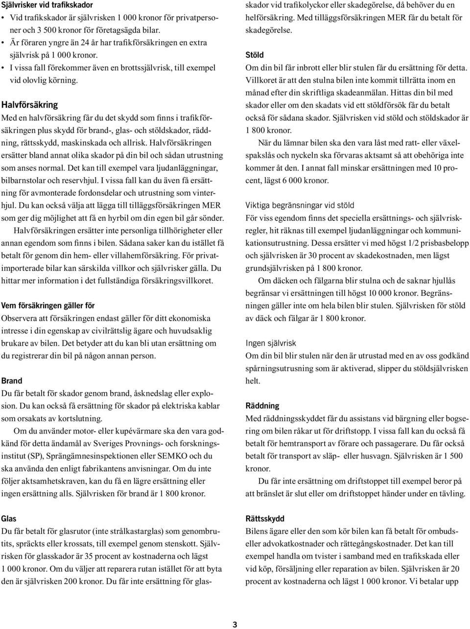 Halvförsäkring Med en halvförsäkring får du det skydd som finns i trafikförsäkringen plus skydd för brand-, glas- och stöldskador, räddning, rättsskydd, maskinskada och allrisk.