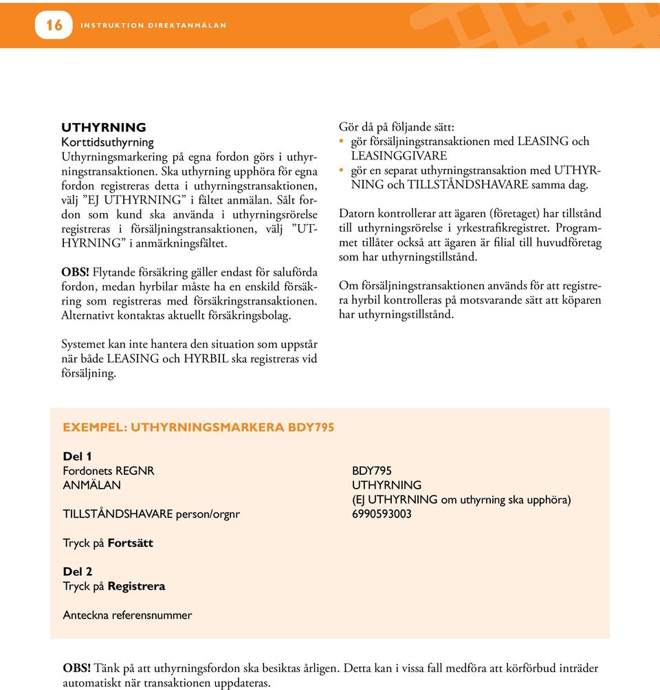 Sålt fordon som kund ska använda i uthyrningsrörelse registreras i försäljningstransaktionen, välj UT- HYRNING i anmärkningsfältet. OBS!