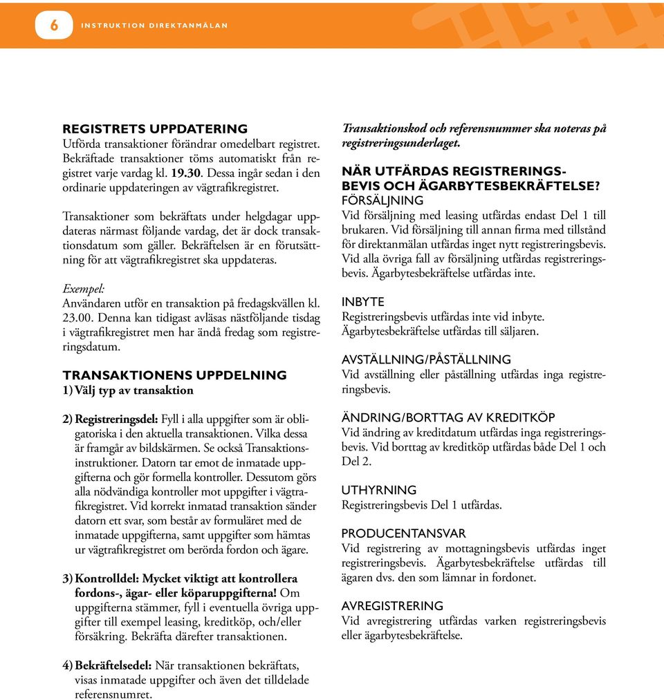 Bekräftelsen är en förutsättning för att vägtrafikregistret ska uppdateras. Exempel: Användaren utför en transaktion på fredagskvällen kl. 23.00.