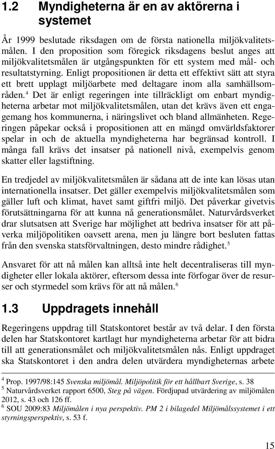 Enligt propositionen är detta ett effektivt sätt att styra ett brett upplagt miljöarbete med deltagare inom alla samhällsområden.