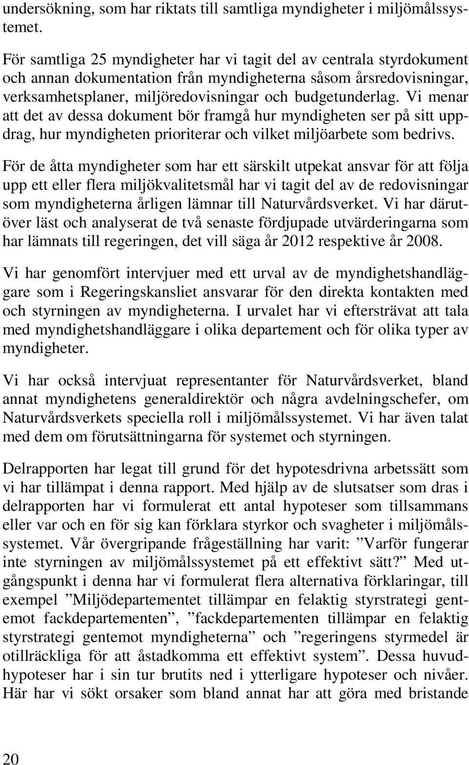 Vi menar att det av dessa dokument bör framgå hur myndigheten ser på sitt uppdrag, hur myndigheten prioriterar och vilket miljöarbete som bedrivs.