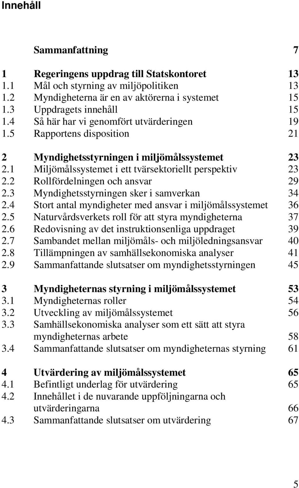 2 Rollfördelningen och ansvar 29 2.3 Myndighetsstyrningen sker i samverkan 34 2.4 Stort antal myndigheter med ansvar i miljömålssystemet 36 2.5 Naturvårdsverkets roll för att styra myndigheterna 37 2.