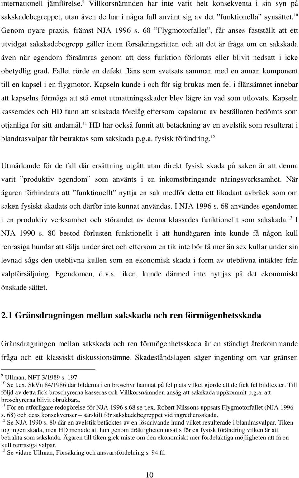 68 Flygmotorfallet, får anses fastställt att ett utvidgat sakskadebegrepp gäller inom försäkringsrätten och att det är fråga om en sakskada även när egendom försämras genom att dess funktion