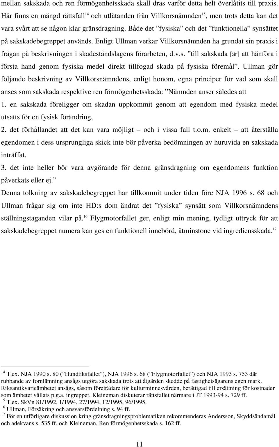 Både det fysiska och det funktionella synsättet på sakskadebegreppet används. Enligt Ullman verkar Villkorsnämnden ha grundat sin praxis i frågan på beskrivningen i skadeståndslagens förarbeten, d.v.s. till sakskada [är] att hänföra i första hand genom fysiska medel direkt tillfogad skada på fysiska föremål.