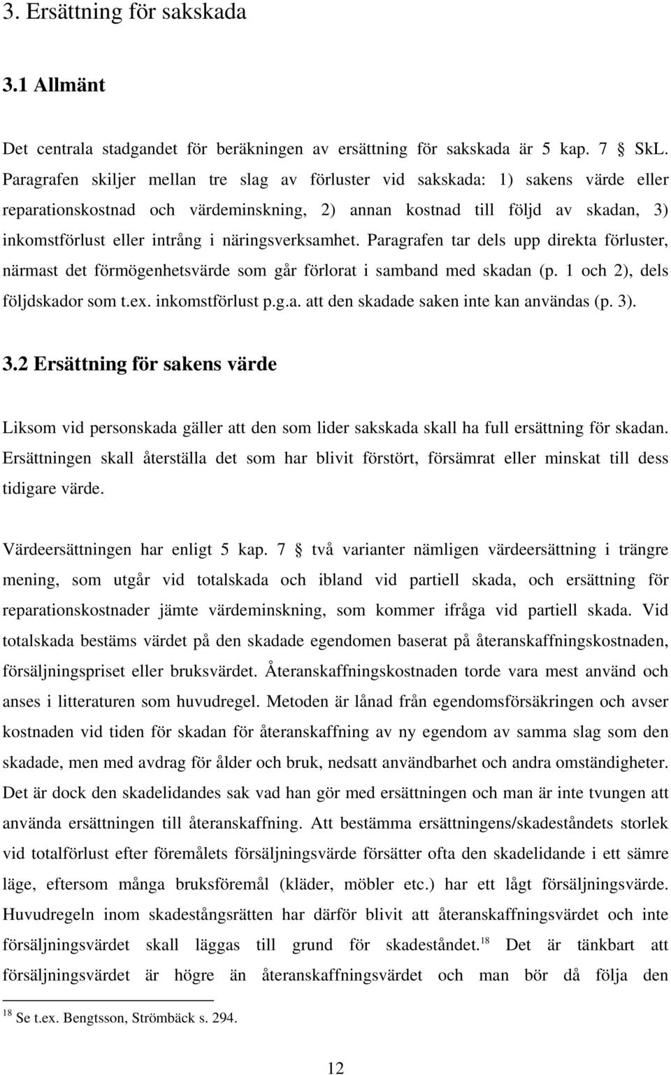 näringsverksamhet. Paragrafen tar dels upp direkta förluster, närmast det förmögenhetsvärde som går förlorat i samband med skadan (p. 1 och 2), dels följdskador som t.ex. inkomstförlust p.g.a. att den skadade saken inte kan användas (p.