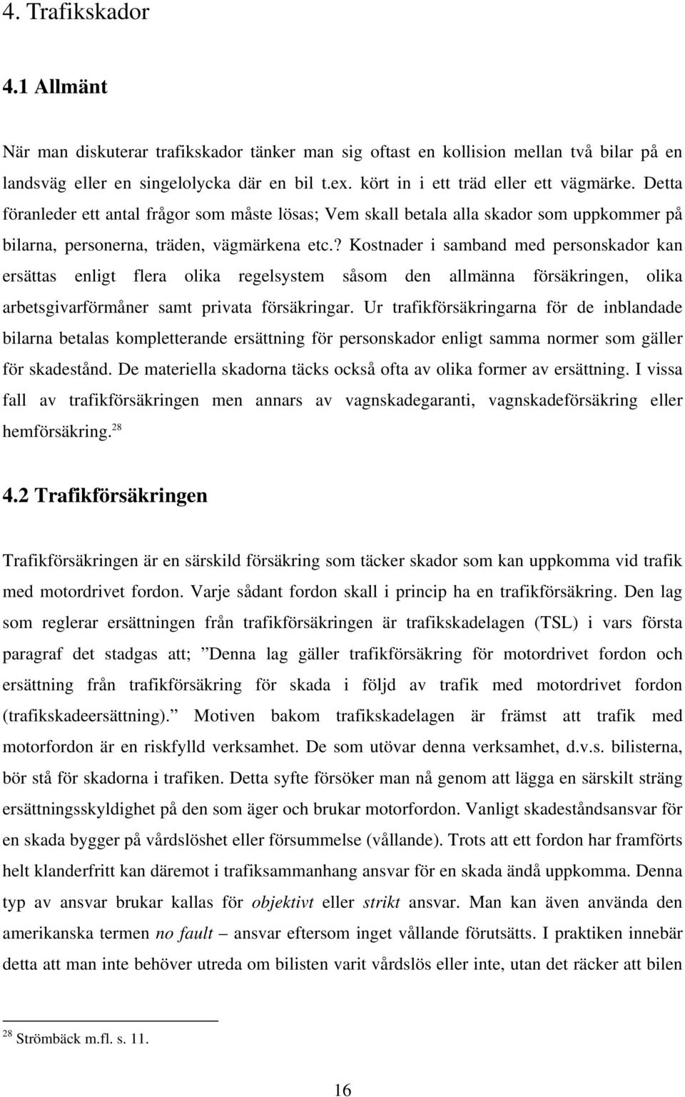 ? Kostnader i samband med personskador kan ersättas enligt flera olika regelsystem såsom den allmänna försäkringen, olika arbetsgivarförmåner samt privata försäkringar.