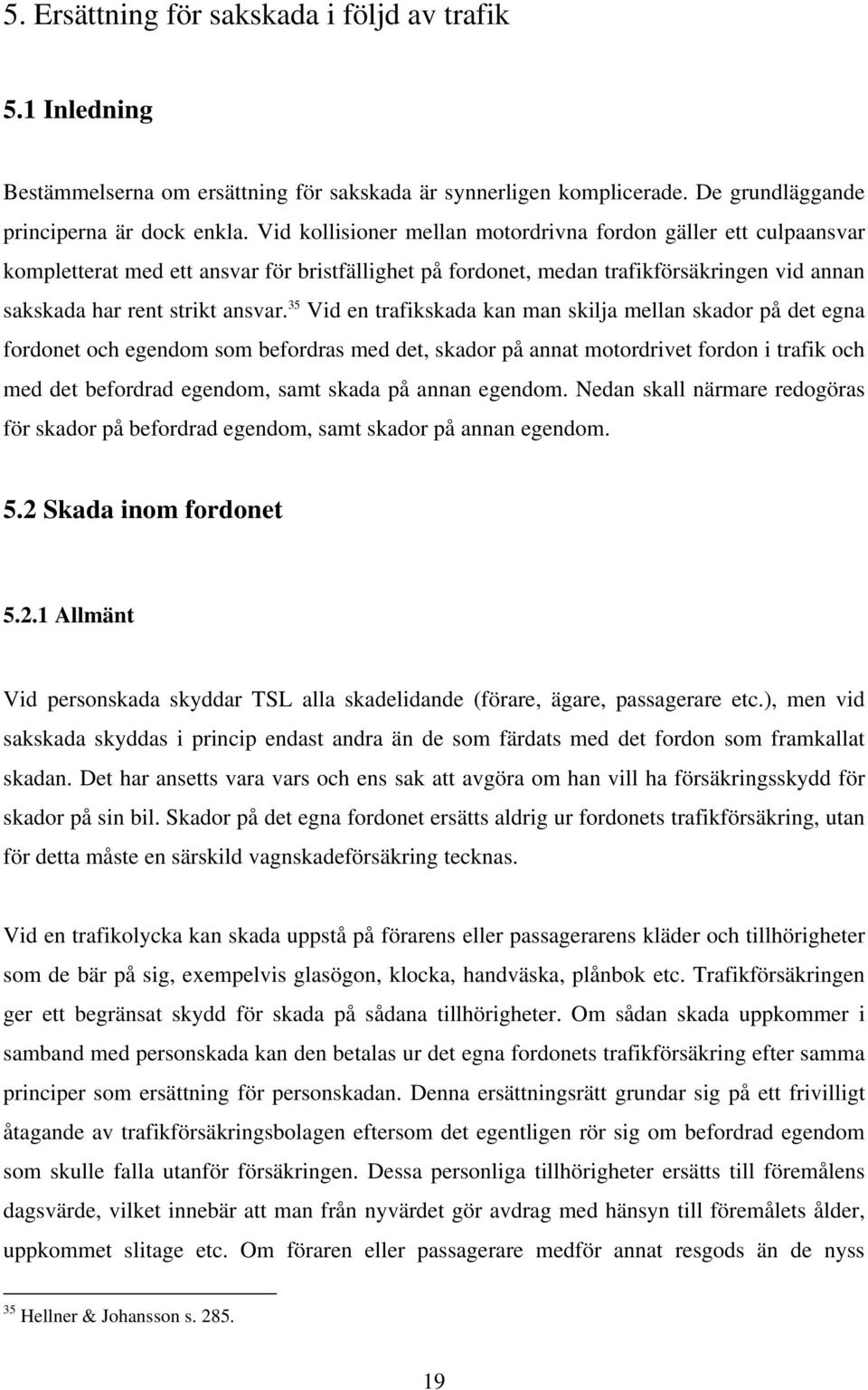 35 Vid en trafikskada kan man skilja mellan skador på det egna fordonet och egendom som befordras med det, skador på annat motordrivet fordon i trafik och med det befordrad egendom, samt skada på