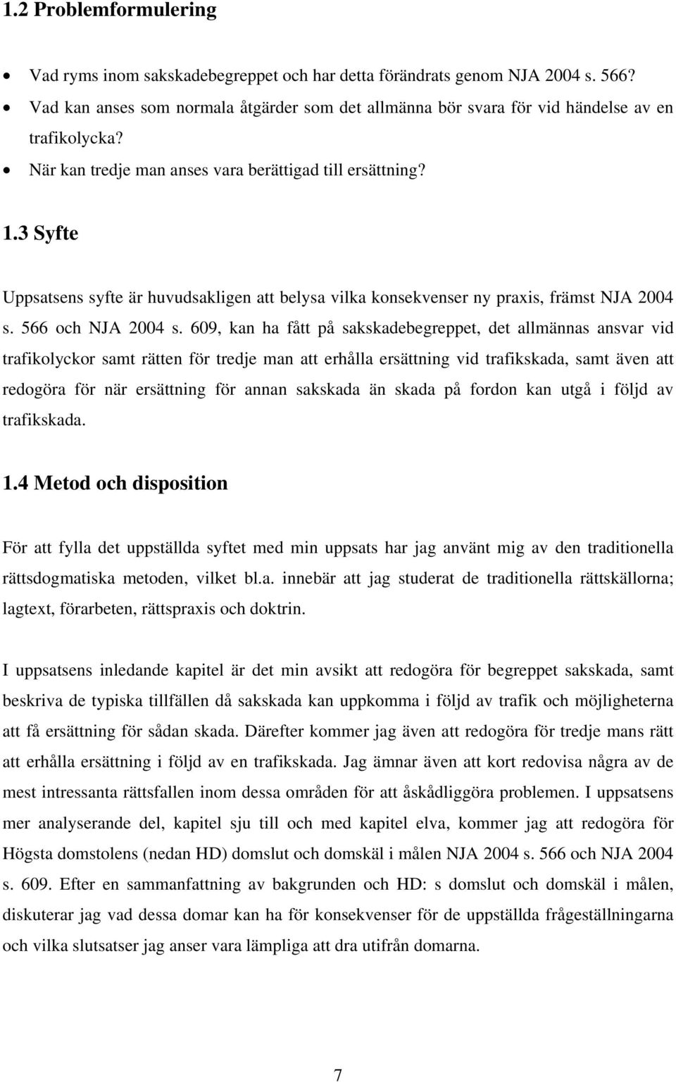 3 Syfte Uppsatsens syfte är huvudsakligen att belysa vilka konsekvenser ny praxis, främst NJA 2004 s. 566 och NJA 2004 s.