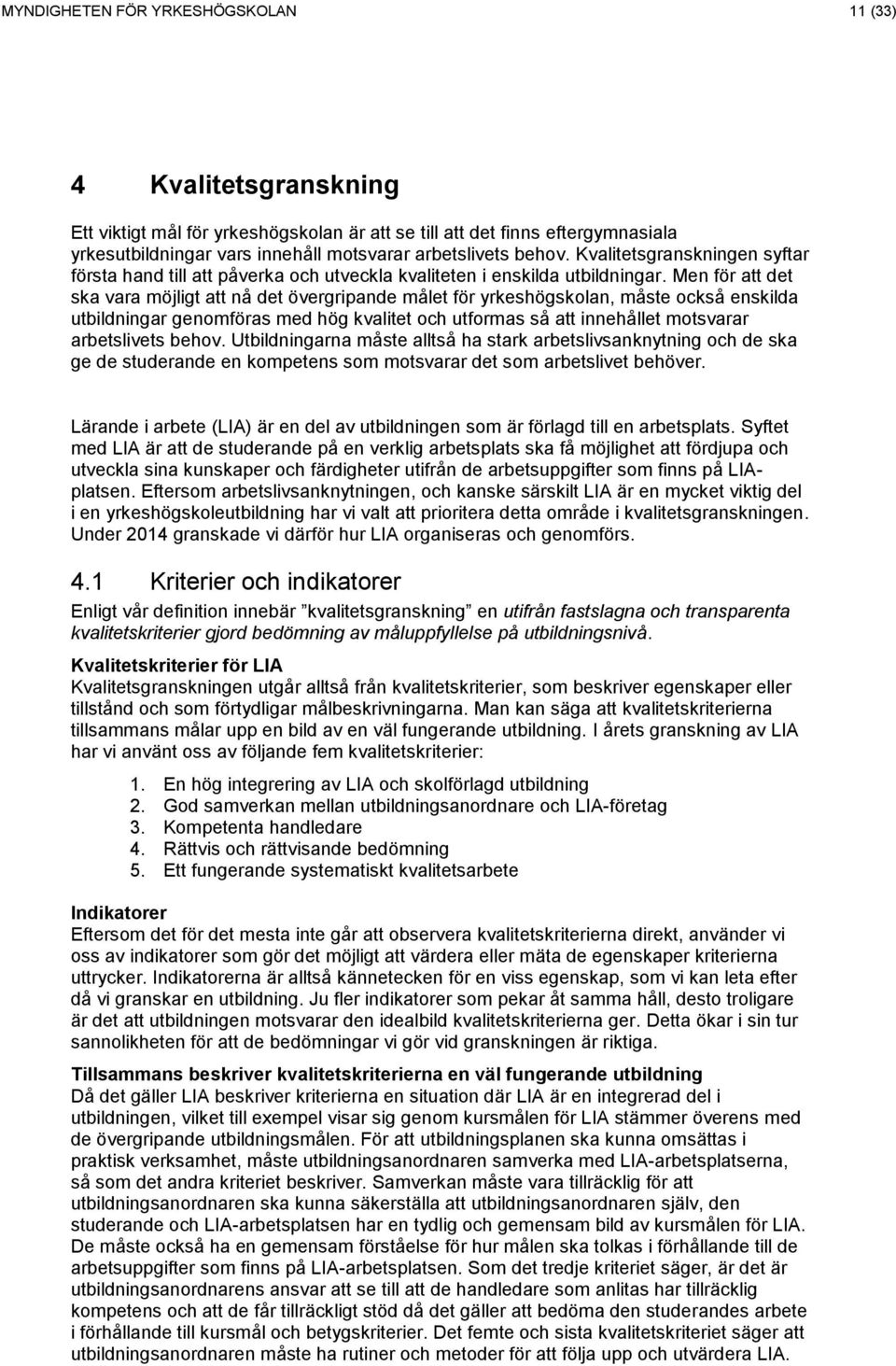 Men för att det ska vara möjligt att nå det övergripande målet för yrkeshögskolan, måste också enskilda utbildningar genomföras med hög kvalitet och utformas så att innehållet motsvarar arbetslivets