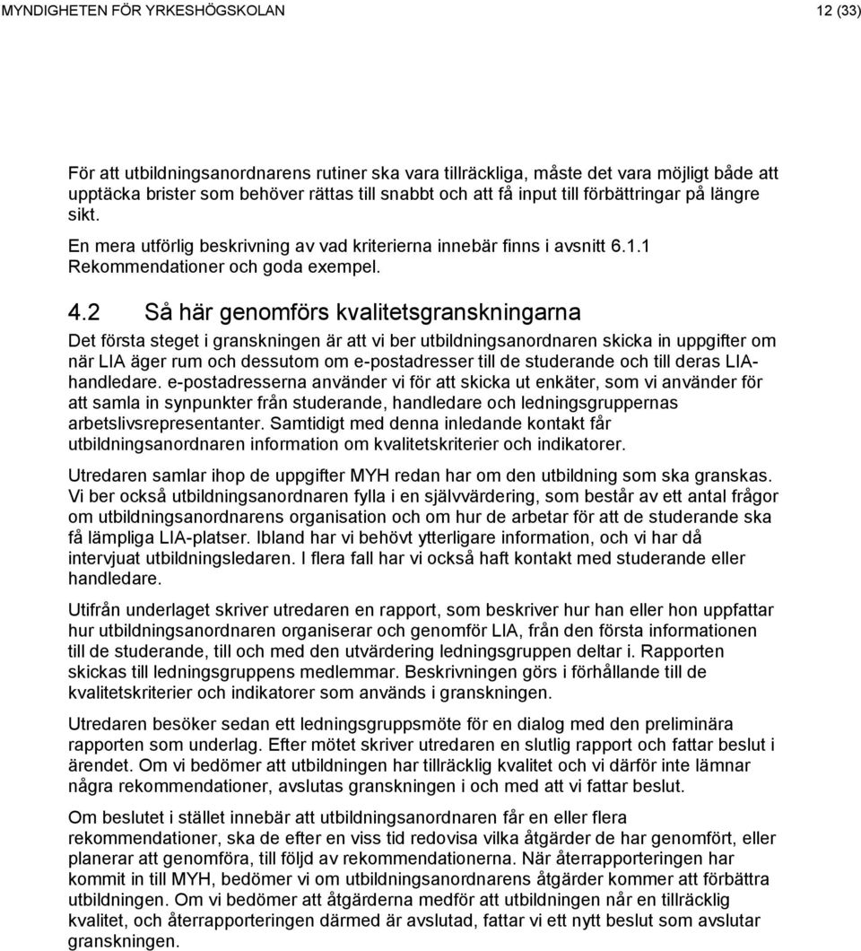 2 Så här genomförs kvalitetsgranskningarna Det första steget i granskningen är att vi ber utbildningsanordnaren skicka in uppgifter om när LIA äger rum och dessutom om e-postadresser till de