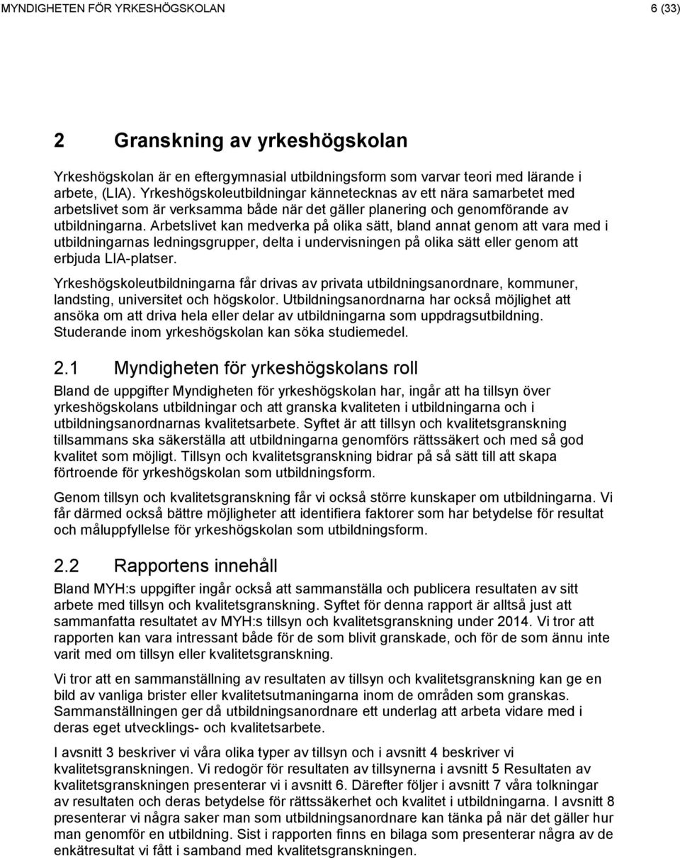 Arbetslivet kan medverka på olika sätt, bland annat genom att vara med i utbildningarnas ledningsgrupper, delta i undervisningen på olika sätt eller genom att erbjuda LIA-platser.