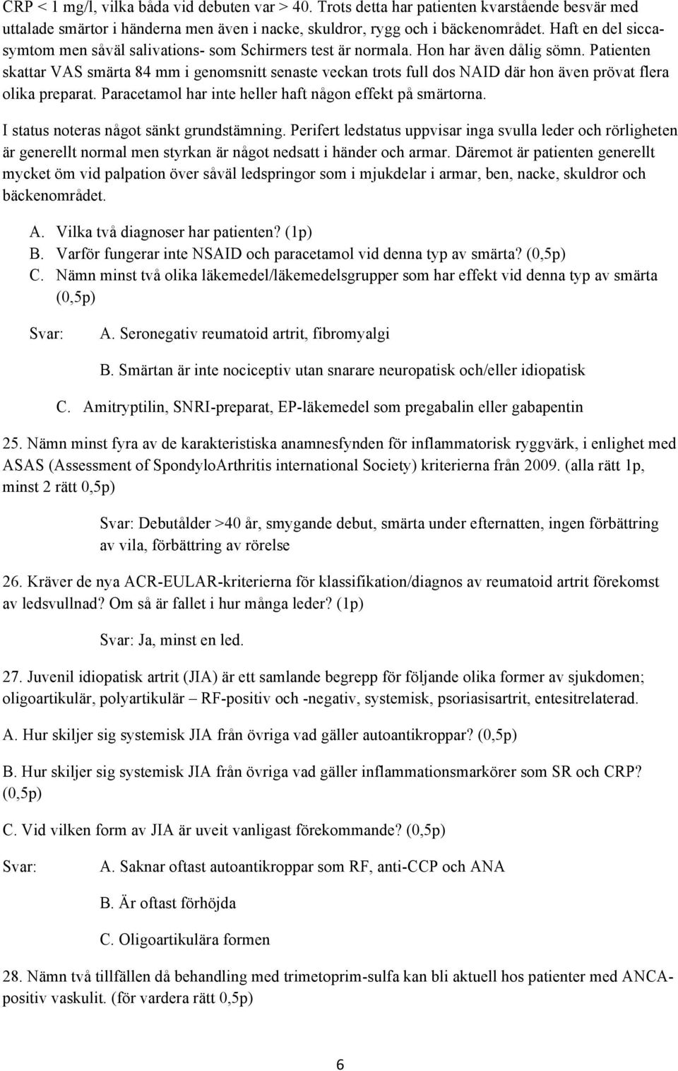 Patienten skattar VAS smärta 84 mm i genomsnitt senaste veckan trots full dos NAID där hon även prövat flera olika preparat. Paracetamol har inte heller haft någon effekt på smärtorna.