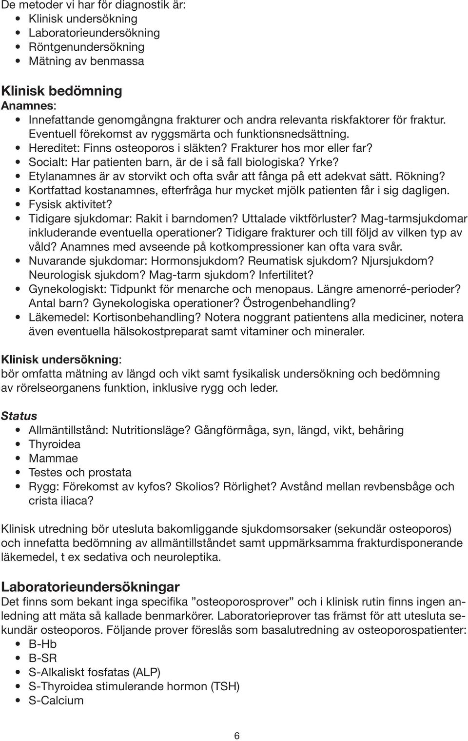 Socialt: Har patienten barn, är de i så fall biologiska? Yrke? Etylanamnes är av storvikt och ofta svår att fånga på ett adekvat sätt. Rökning?