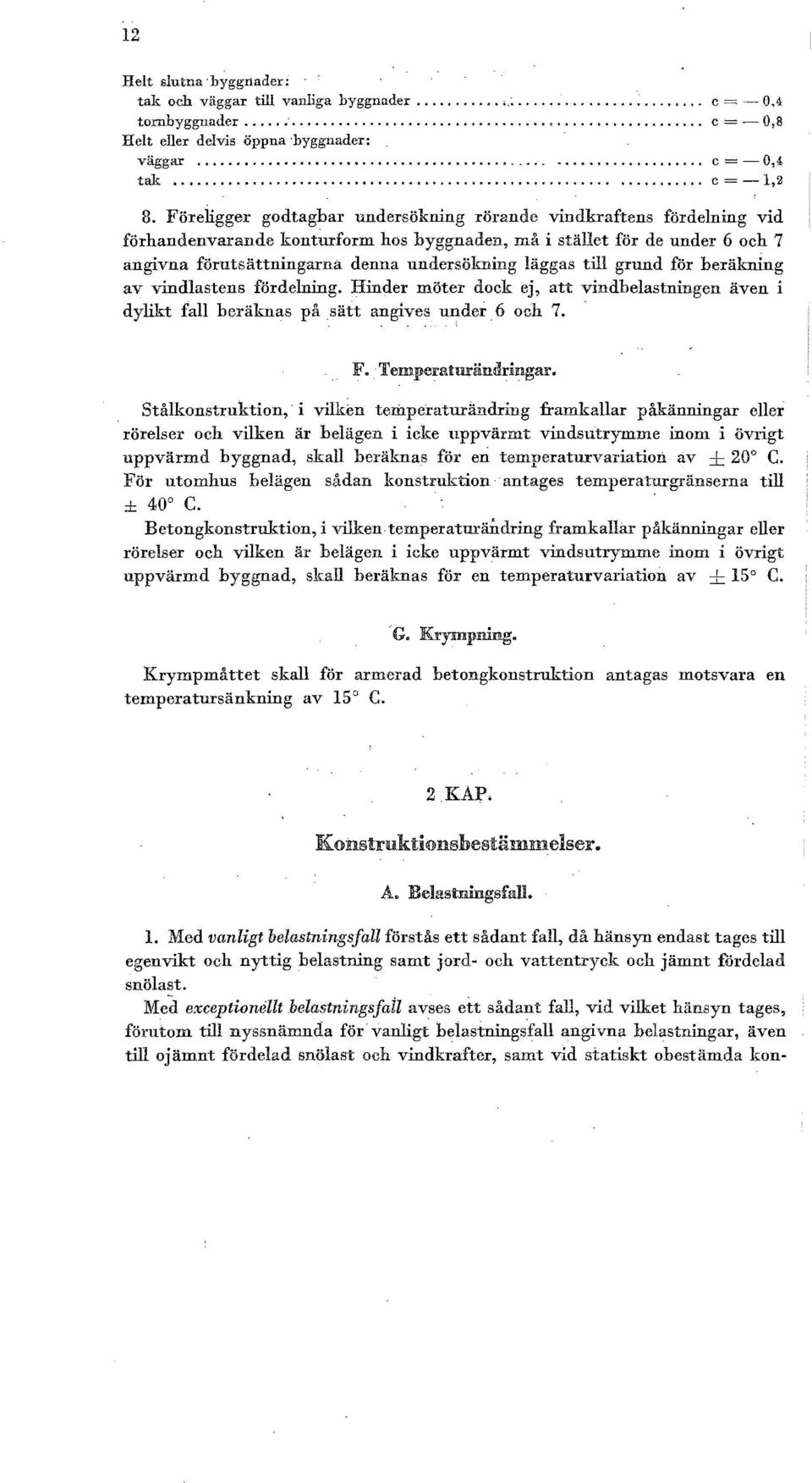 Föreligger godtagbar undersökning rörande vindkraftens fördelning vid förhandenvarande kontirrform hos byggnaden, må i stället för de under 6 oeh 7 angivna förutsättningarna denna undersökning läggas