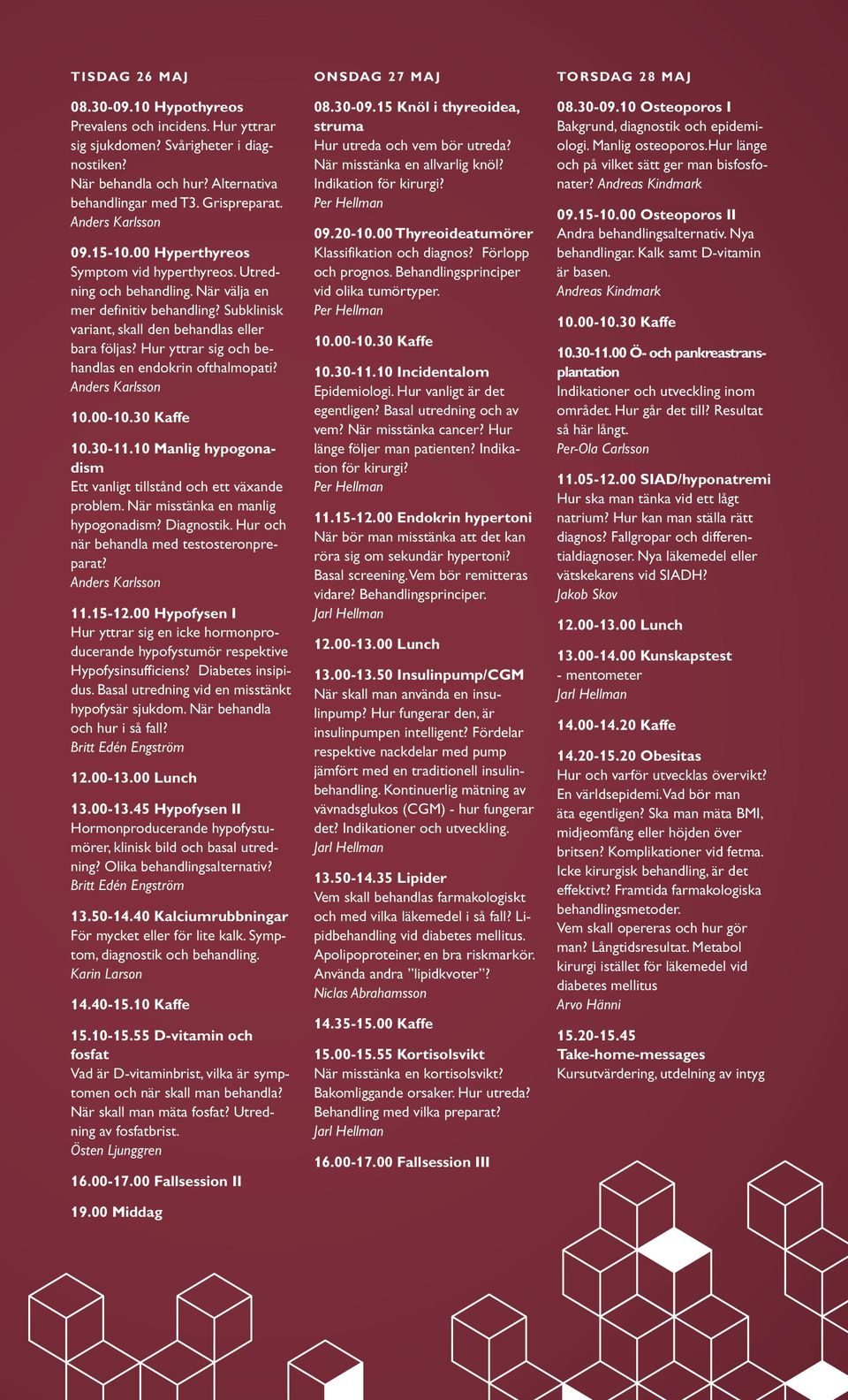 Hur yttrar sig och behandlas en endokrin ofthalmopati? 10.30-11.10 Manlig hypogonadism Ett vanligt tillstånd och ett växande problem. När misstänka en manlig hypogonadism? Diagnostik.