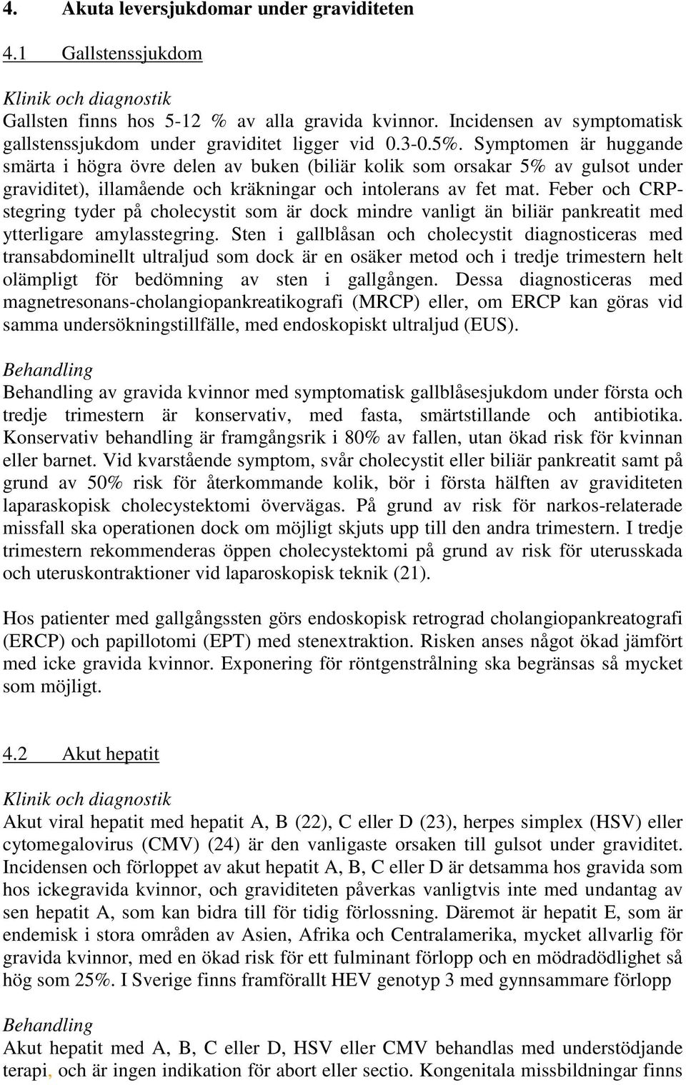 Symptomen är huggande smärta i högra övre delen av buken (biliär kolik som orsakar 5% av gulsot under graviditet), illamående och kräkningar och intolerans av fet mat.
