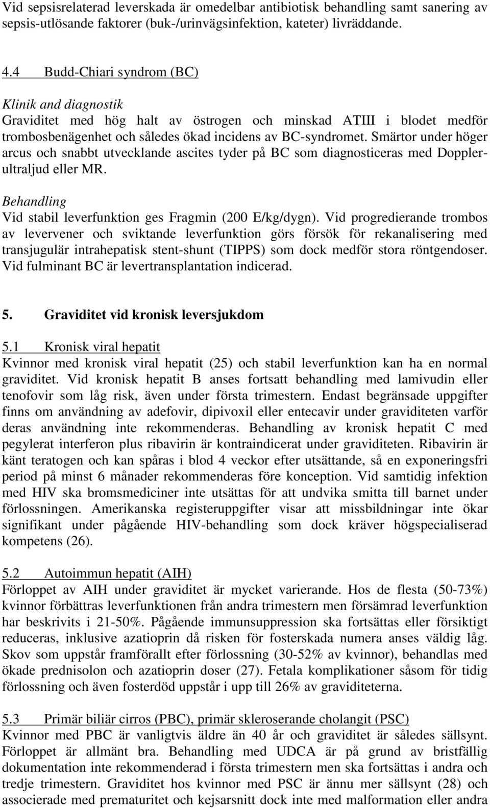 Smärtor under höger arcus och snabbt utvecklande ascites tyder på BC som diagnosticeras med Dopplerultraljud eller MR. Behandling Vid stabil leverfunktion ges Fragmin (200 E/kg/dygn).