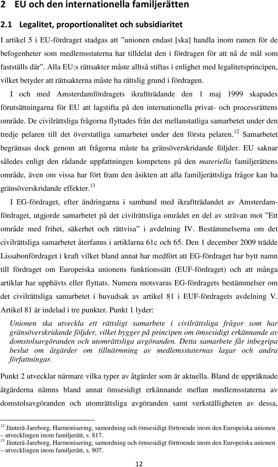 att nå de mål som fastställs där. Alla EU:s rättsakter måste alltså stiftas i enlighet med legalitetsprincipen, vilket betyder att rättsakterna måste ha rättslig grund i fördragen.