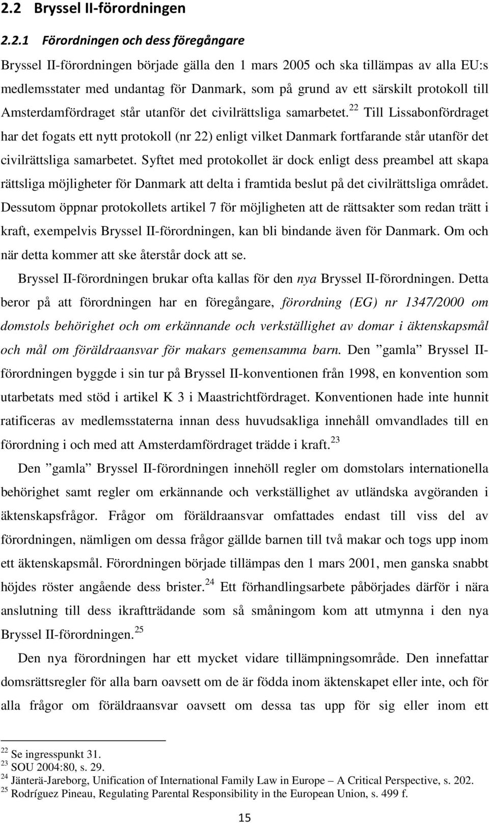 22 Till Lissabonfördraget har det fogats ett nytt protokoll (nr 22) enligt vilket Danmark fortfarande står utanför det civilrättsliga samarbetet.