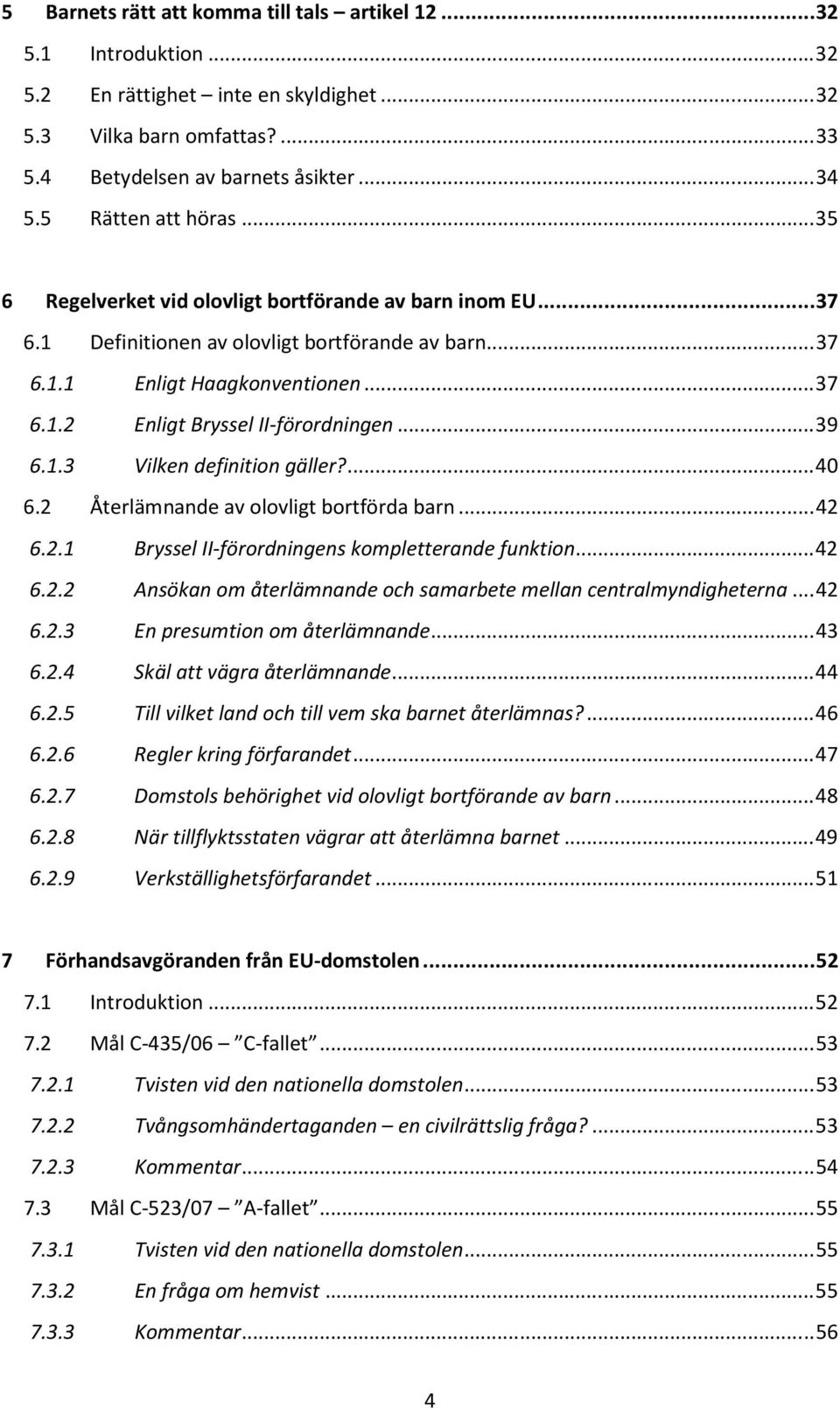 .. 39 6.1.3 Vilken definition gäller?... 40 6.2 Återlämnande av olovligt bortförda barn... 42 6.2.1 Bryssel II-förordningens kompletterande funktion... 42 6.2.2 Ansökan om återlämnande och samarbete mellan centralmyndigheterna.