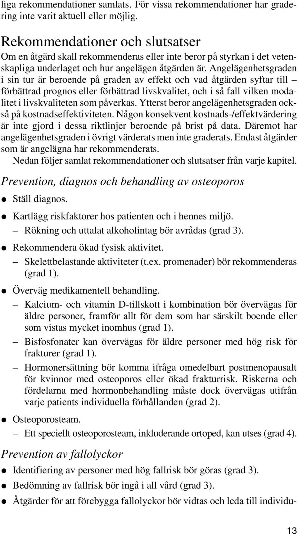 Angelägenhetsgraden i sin tur är beroende på graden av effekt och vad åtgärden syftar till förbättrad prognos eller förbättrad livskvalitet, och i så fall vilken modalitet i livskvaliteten som