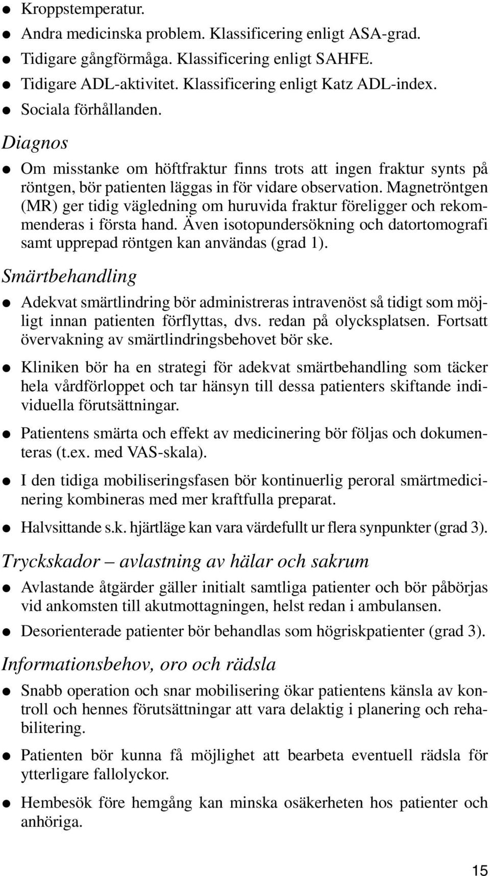 Magnetröntgen (MR) ger tidig vägledning om huruvida fraktur föreligger och rekommenderas i första hand. Även isotopundersökning och datortomografi samt upprepad röntgen kan användas (grad 1).