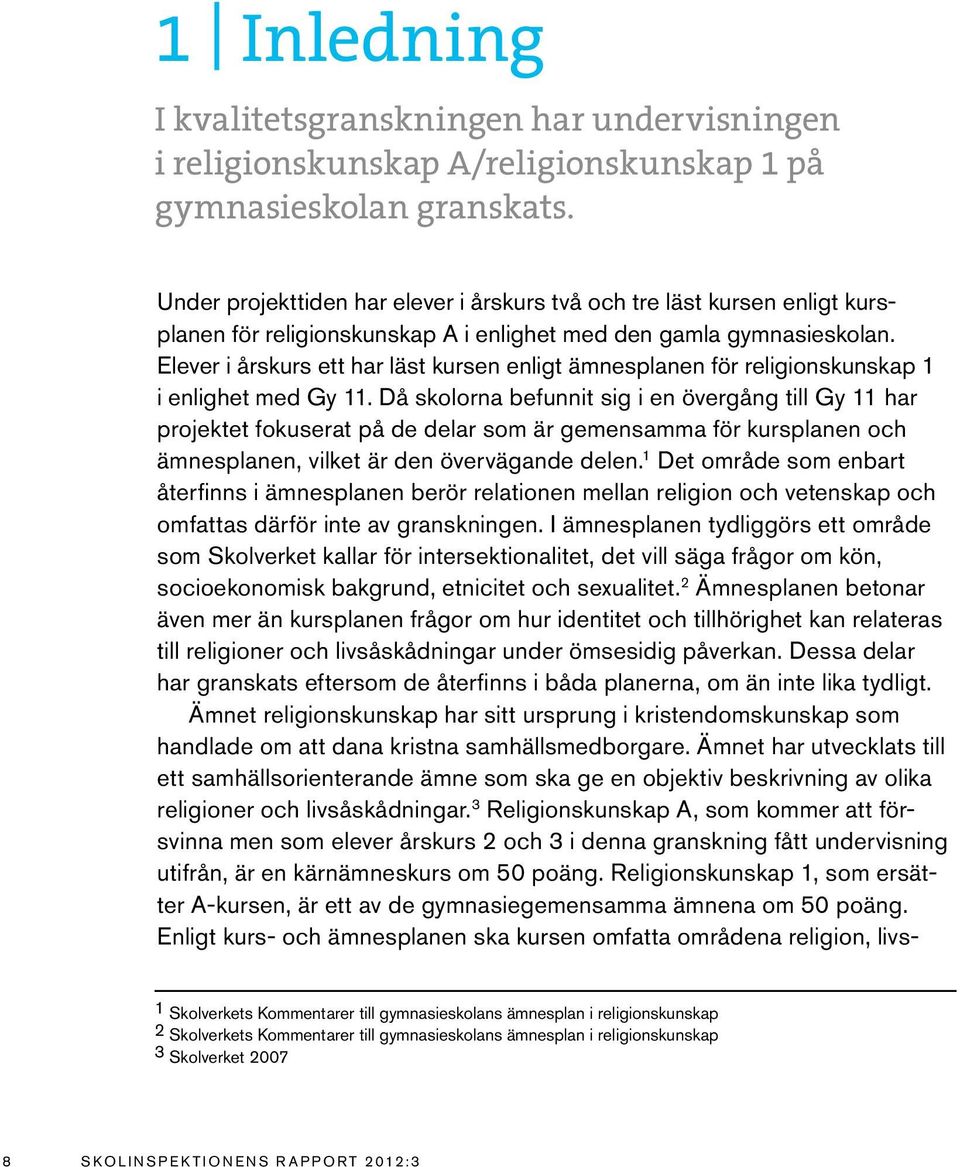 Elever i årskurs ett har läst kursen enligt ämnesplanen för religionskunskap 1 i enlighet med Gy 11.