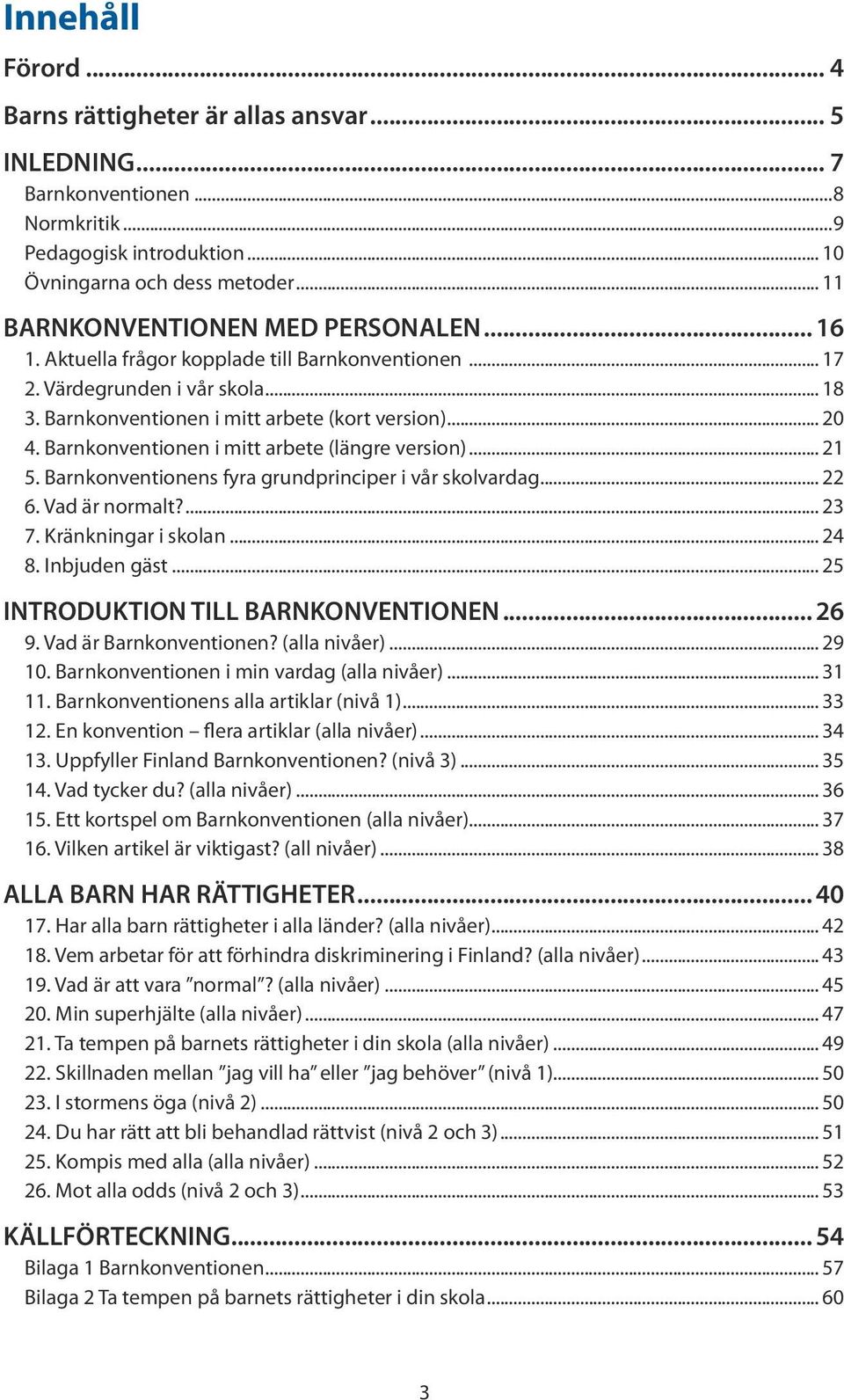 Barnkonventionen i mitt arbete (längre version)... 21 5. Barnkonventionens fyra grundprinciper i vår skolvardag... 22 6. Vad är normalt?... 23 7. Kränkningar i skolan... 24 8. Inbjuden gäst.