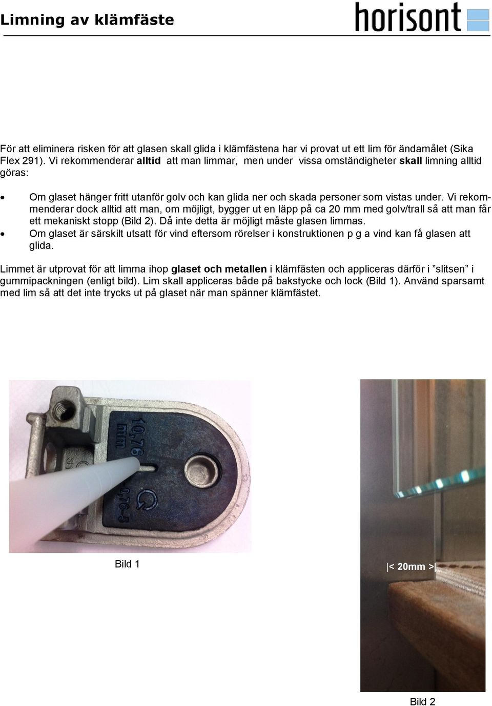 Vi rekommenderar dock alltid att man, om möjligt, bygger ut en läpp på ca 20 mm med golv/trall så att man får ett mekaniskt stopp (Bild 2). Då inte detta är möjligt måste glasen limmas.