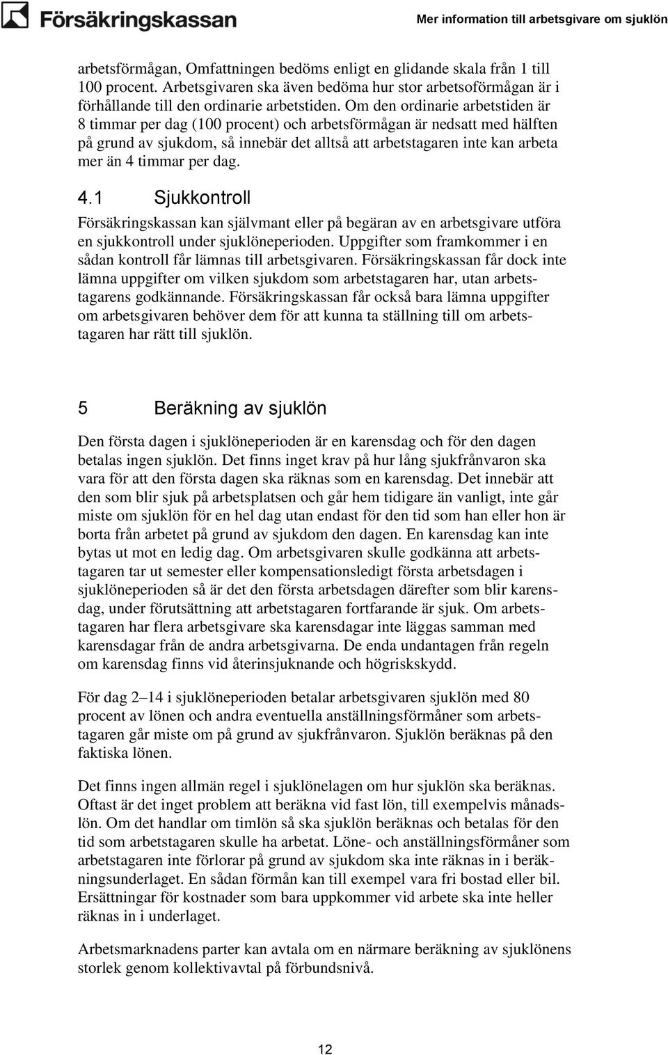 per dag. 4.1 Sjukkontroll Försäkringskassan kan självmant eller på begäran av en arbetsgivare utföra en sjukkontroll under sjuklöneperioden.